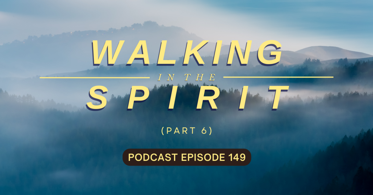 Episode 149: Walking in the Spirit, Part 6