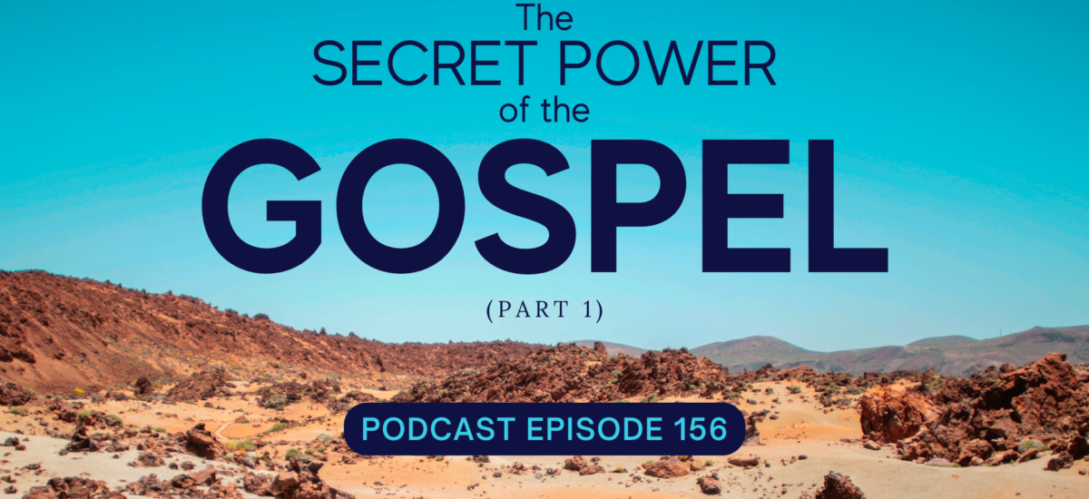 Episode 156: The Secret Power of the Gospel, Part 1