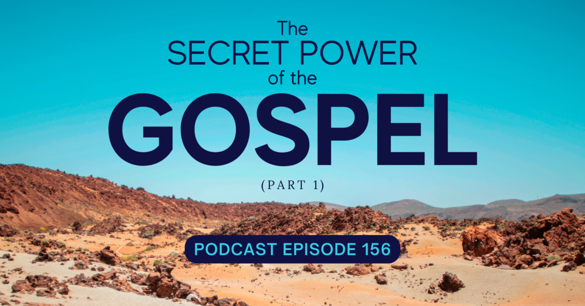 Episode 156: The Secret Power of the Gospel, Part 1