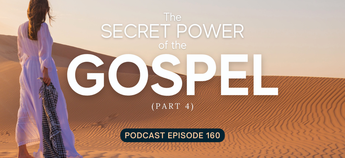 Episode 160: The Secret Power of the Gospel, Part 4