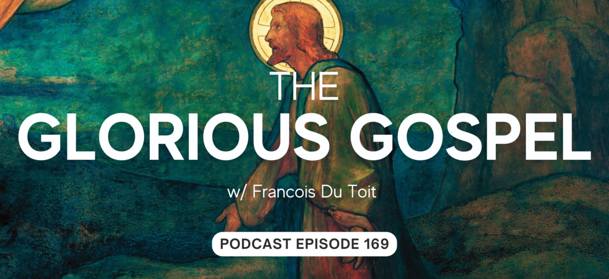Episode 169: The Glorious Gospel w/ Francois Du Toit