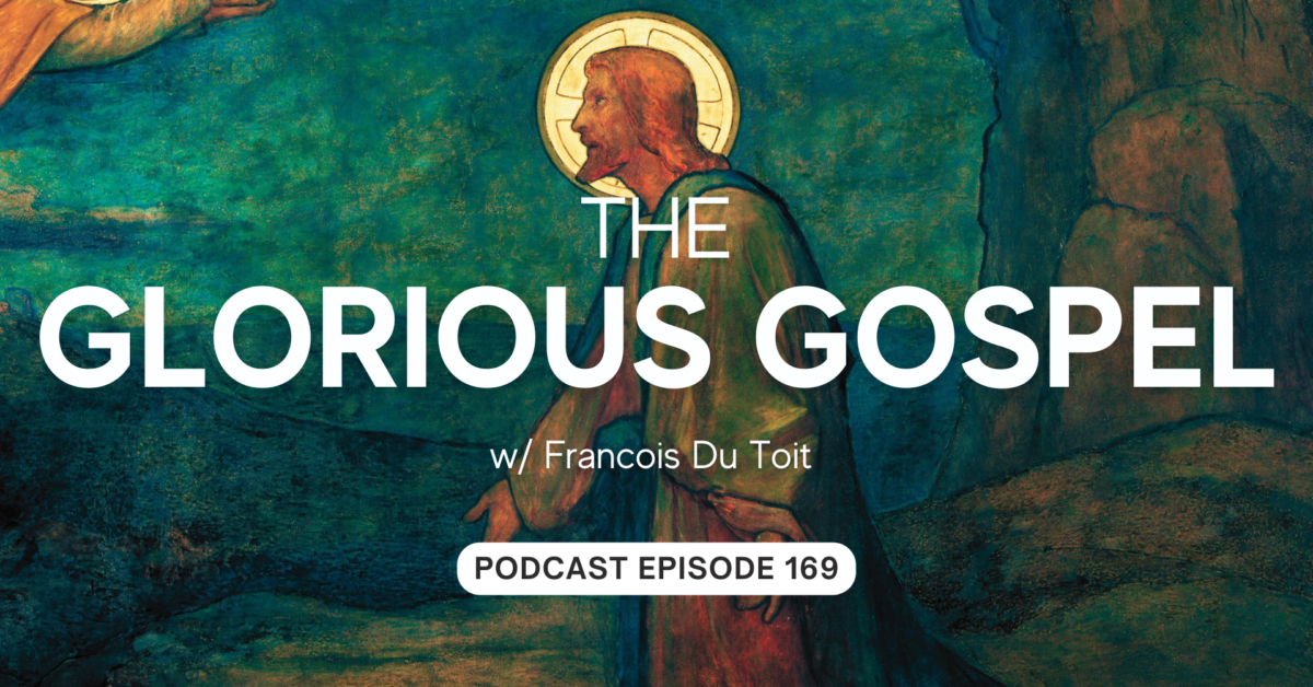 Episode 169: The Glorious Gospel w/ Francois Du Toit