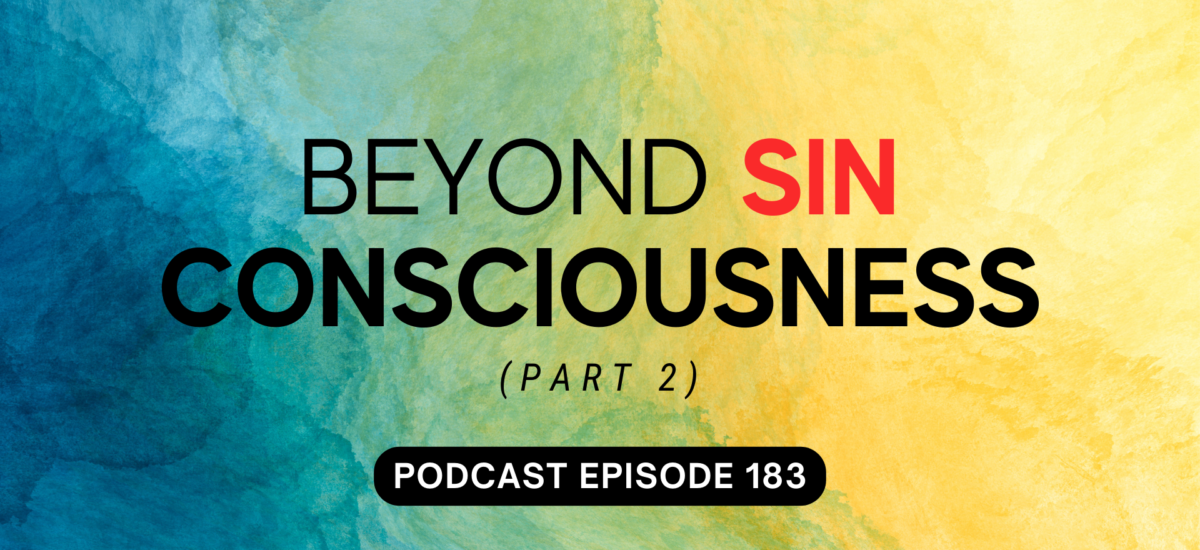 Episode 183: Beyond Sin Consciousness, part 2