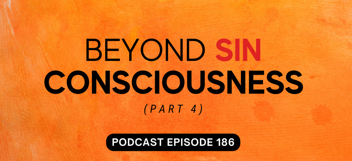Episode 186: Beyond Sin Consciousness, part 4