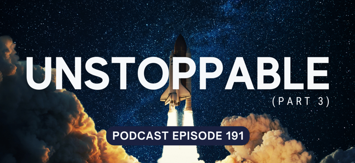 Podcast Episode 191 – Unstoppable, part 3