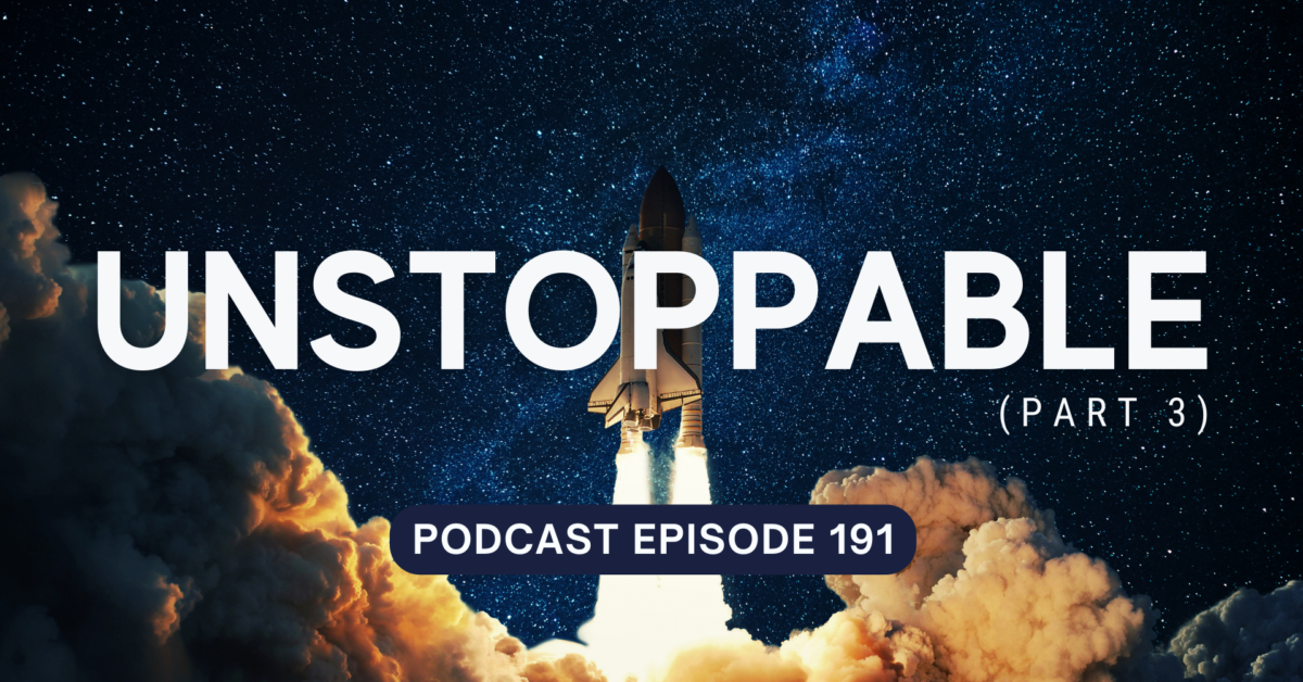 Podcast Episode 191 – Unstoppable, part 3