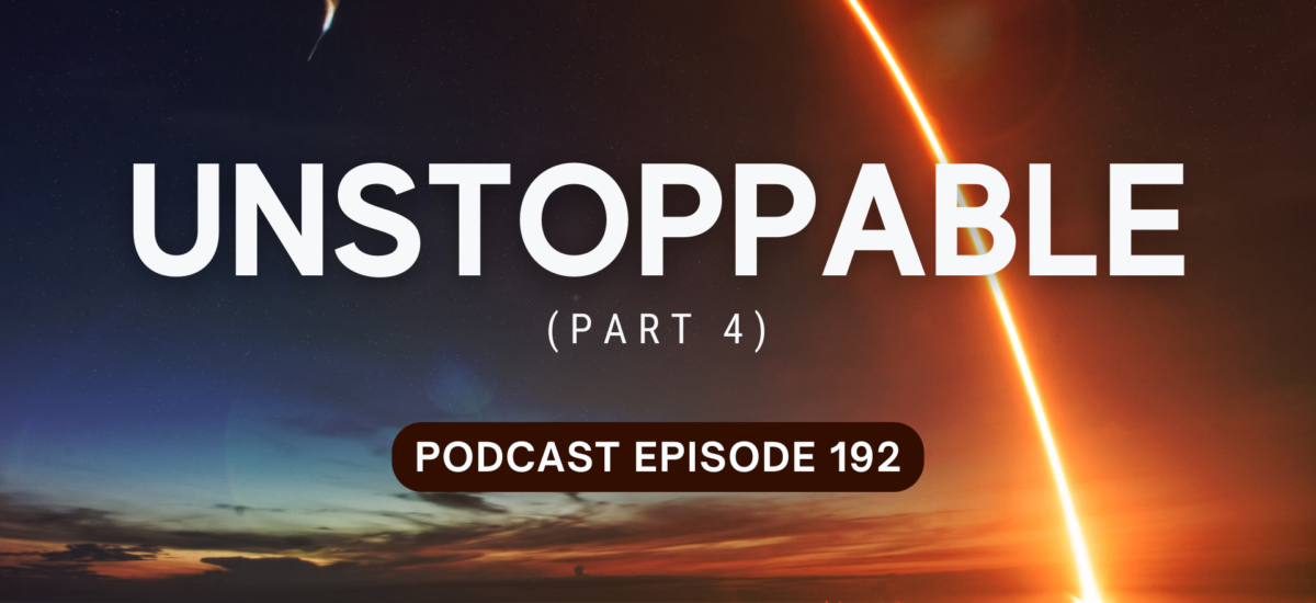 Podcast Episode 192 – Unstoppable, part 4