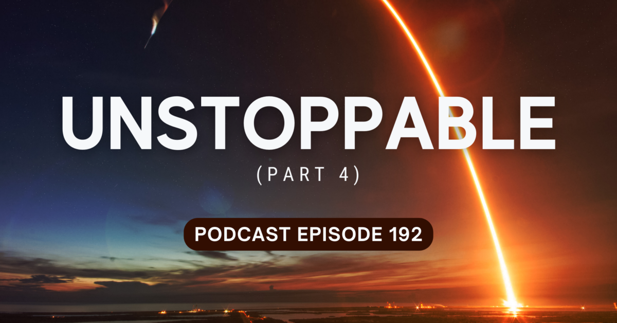 Podcast Episode 192 – Unstoppable, part 4