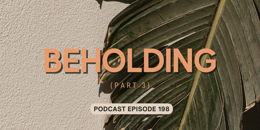 Podcast Episode 198 – Beholding, Part 3